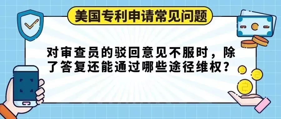 【美国专利申请常见问题】对审查员的驳回意见不服时，除了答复还能通过哪些途径维权？