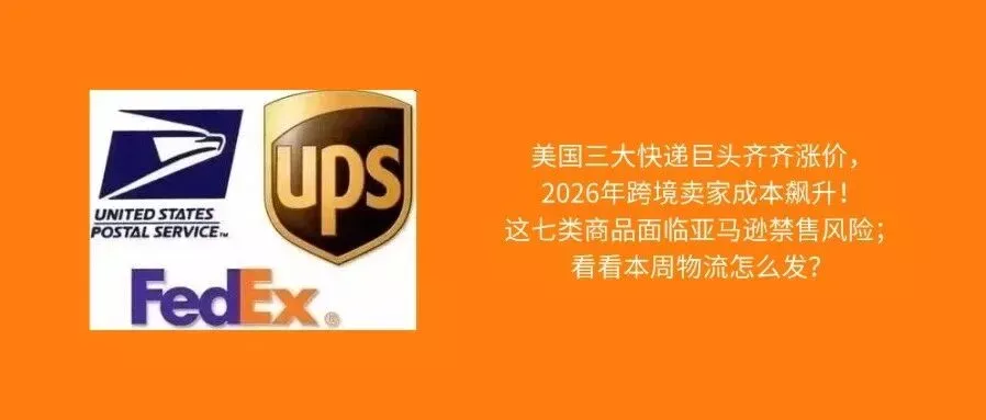 USPS、UPS、FedEx2026年运费全面上调；这七类商品面临亚马逊禁售风险；看看本周物流怎么发？
