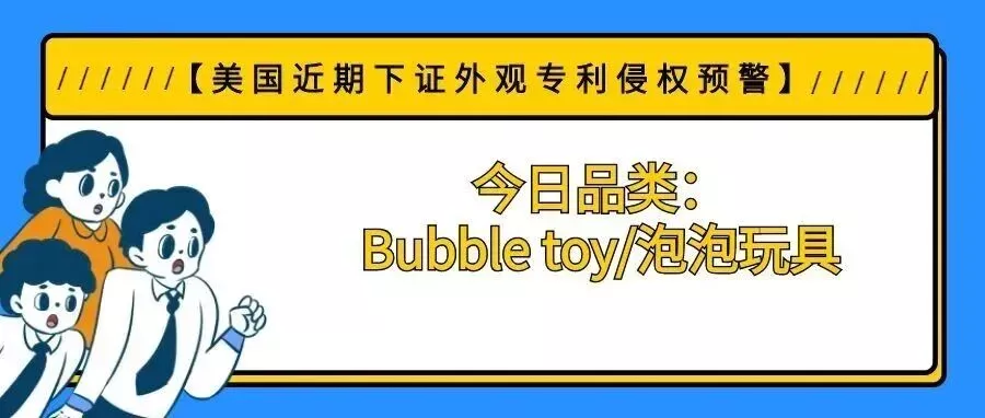 【美国近期下证外观专利侵权预警】今日品类：Bubble toy/泡泡玩具