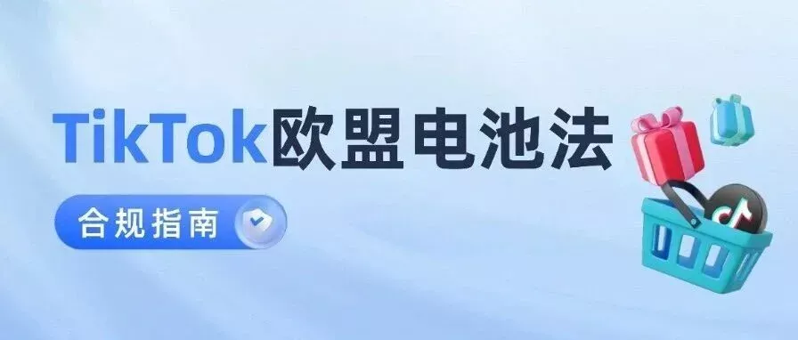 必备指南：TikTok欧盟EPR电池法的合规要求