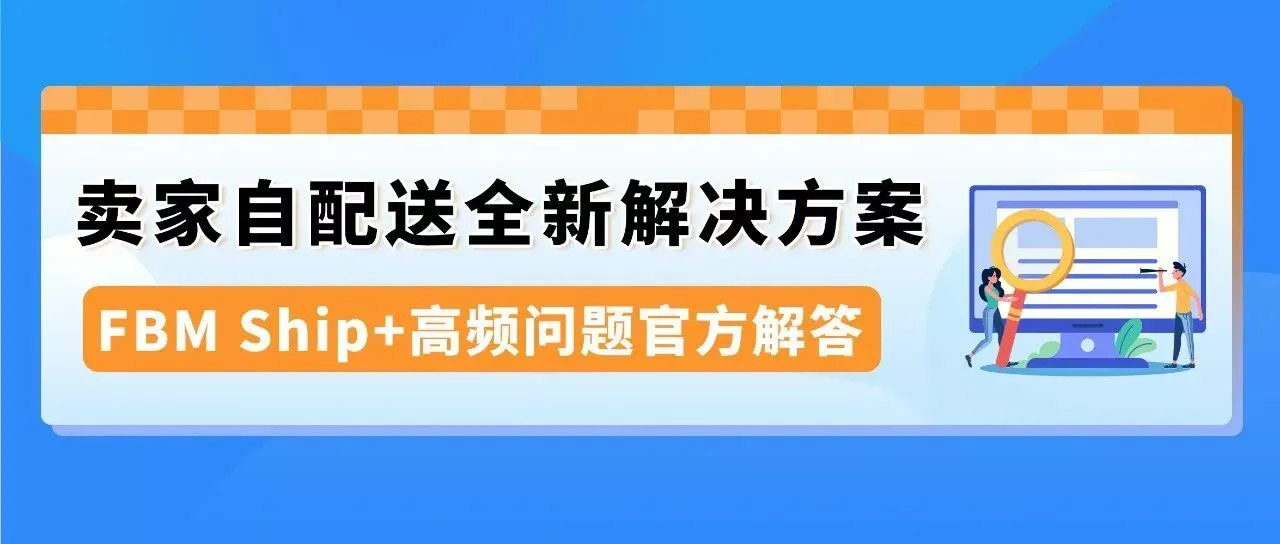 亚马逊自配送FBM Ship+ 10大高频疑问官方解答，内附实操手册